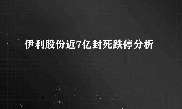 伊利股份近7亿封死跌停分析