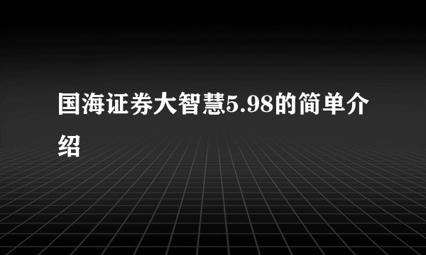 国海证券大智慧5.98的简单介绍