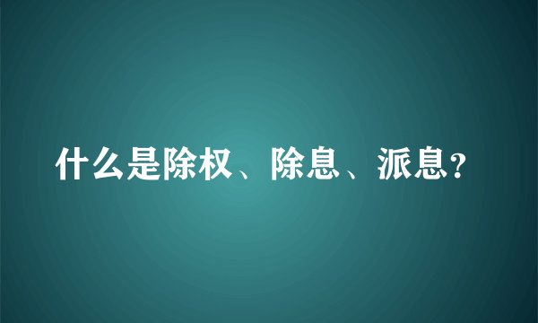 什么是除权、除息、派息？