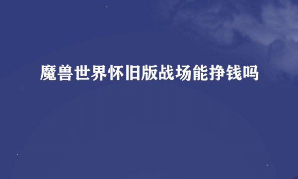 魔兽世界怀旧版战场能挣钱吗