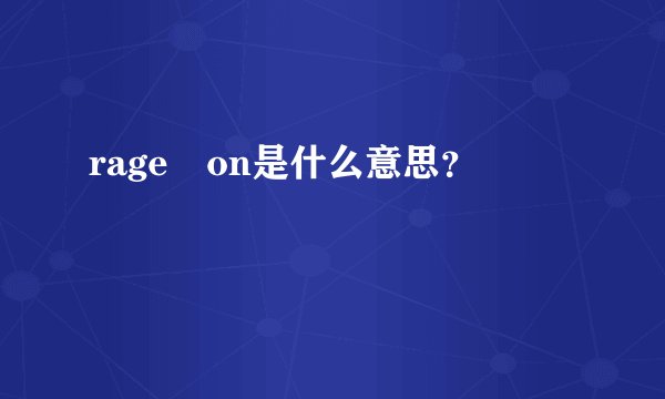 rage on是什么意思？