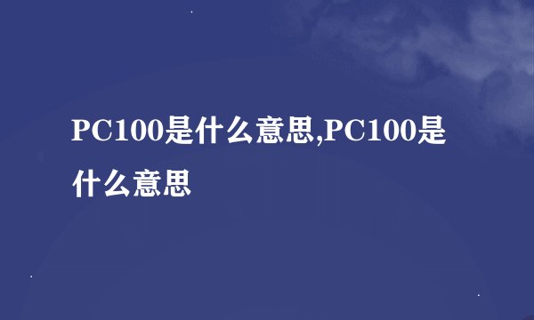 PC100是什么意思,PC100是什么意思