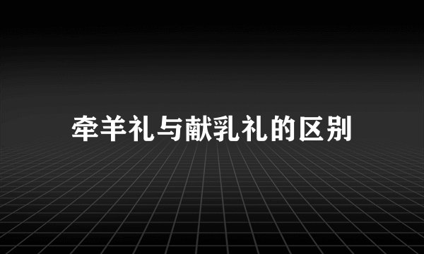 牵羊礼与献乳礼的区别
