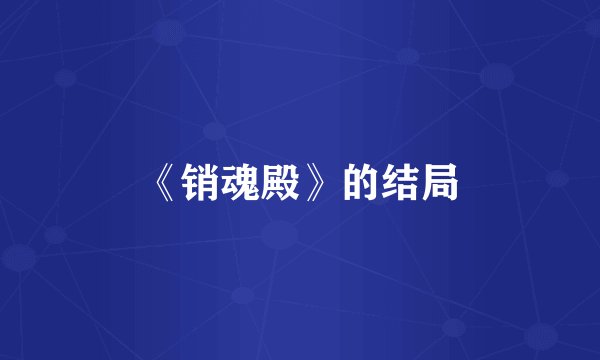 《销魂殿》的结局