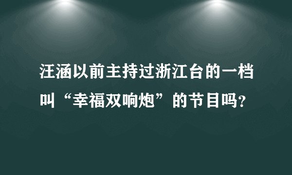 汪涵以前主持过浙江台的一档叫“幸福双响炮”的节目吗？