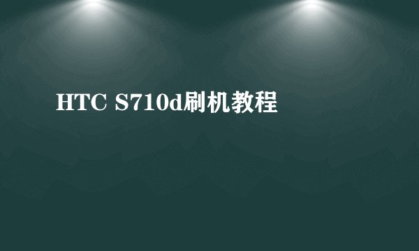 HTC S710d刷机教程