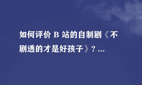 如何评价 B 站的自制剧《不剧透的才是好孩子》? - 知乎