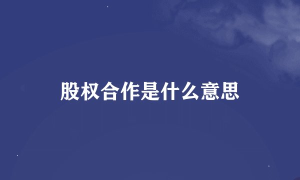 股权合作是什么意思