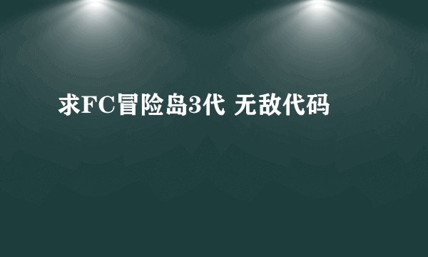 求FC冒险岛3代 无敌代码