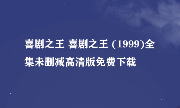 喜剧之王 喜剧之王 (1999)全集未删减高清版免费下载