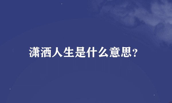 潇洒人生是什么意思？