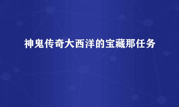 神鬼传奇大西洋的宝藏那任务