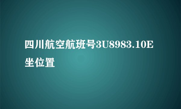 四川航空航班号3U8983.10E坐位置