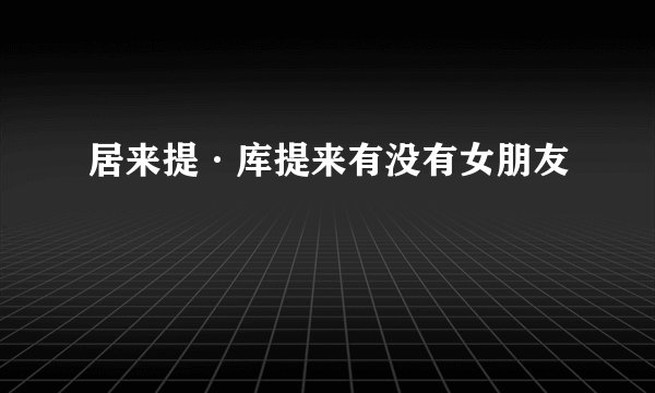 居来提·库提来有没有女朋友