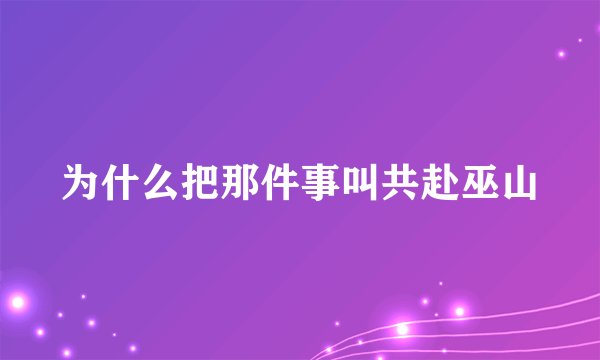 为什么把那件事叫共赴巫山