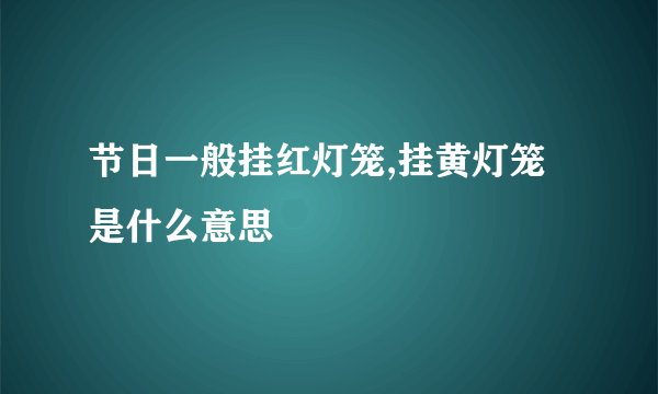 节日一般挂红灯笼,挂黄灯笼是什么意思