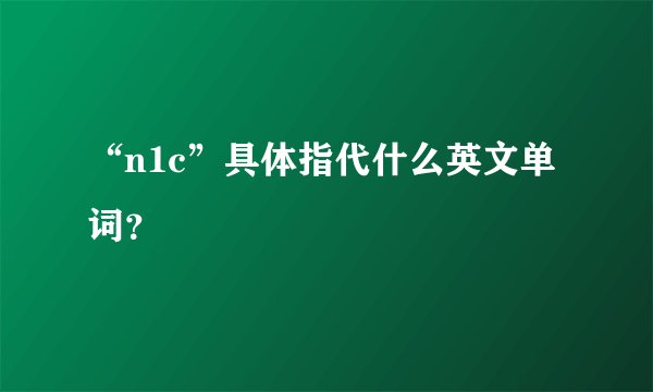 “n1c”具体指代什么英文单词？