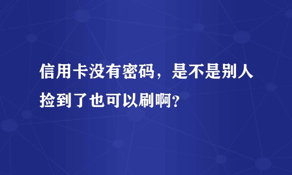 信用卡没有密码，是不是别人捡到了也可以刷啊？
