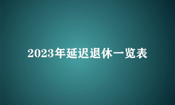 2023年延迟退休一览表