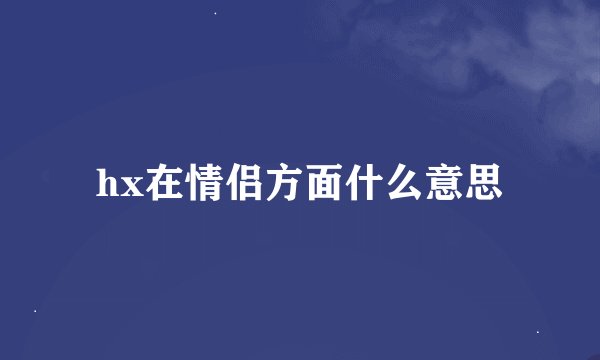 hx在情侣方面什么意思