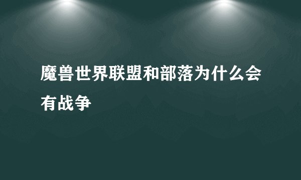 魔兽世界联盟和部落为什么会有战争