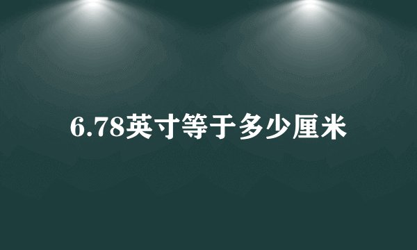 6.78英寸等于多少厘米