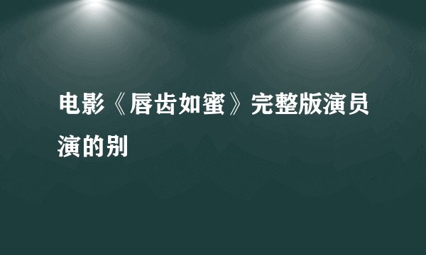 电影《唇齿如蜜》完整版演员演的别