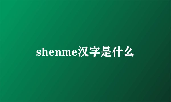 shenme汉字是什么
