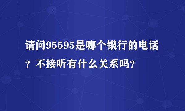 请问95595是哪个银行的电话？不接听有什么关系吗？