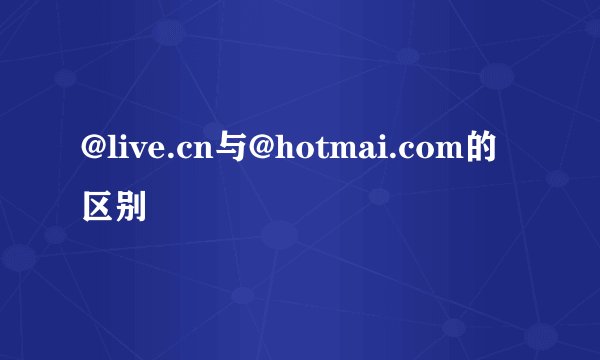 @live.cn与@hotmai.com的区别