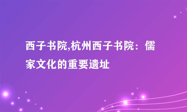 西子书院,杭州西子书院：儒家文化的重要遗址