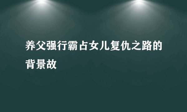 养父强行霸占女儿复仇之路的背景故