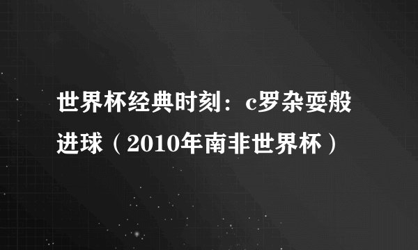 世界杯经典时刻：c罗杂耍般进球（2010年南非世界杯）