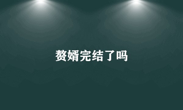 赘婿完结了吗