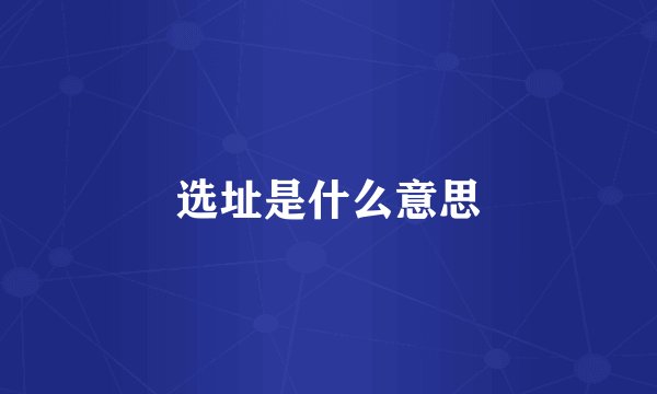 选址是什么意思