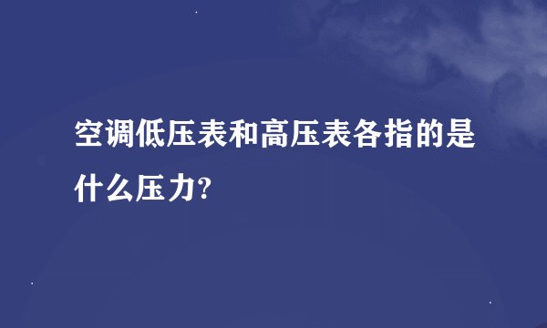 空调低压表和高压表各指的是什么压力?