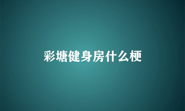 彩塘健身房什么梗