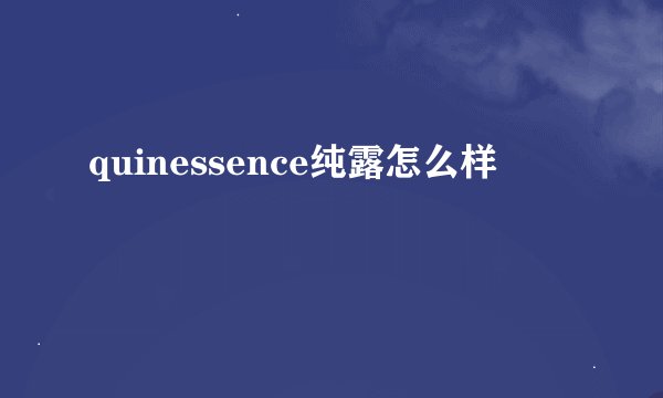 quinessence纯露怎么样