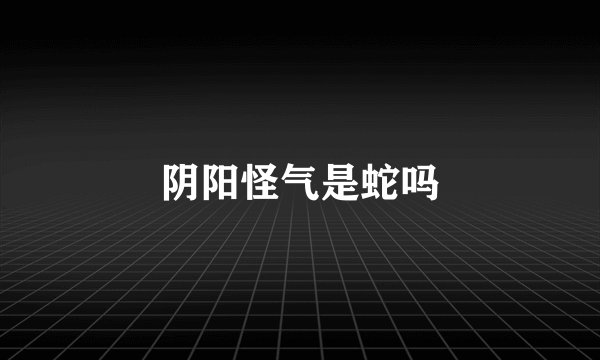 阴阳怪气是蛇吗
