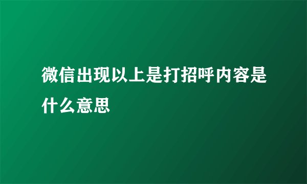微信出现以上是打招呼内容是什么意思