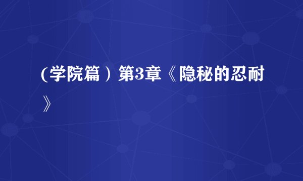 (学院篇）第3章《隐秘的忍耐》