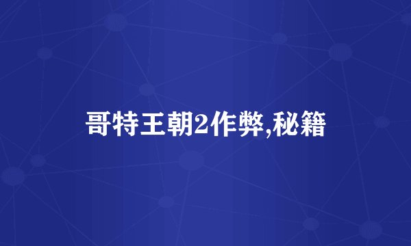 哥特王朝2作弊,秘籍