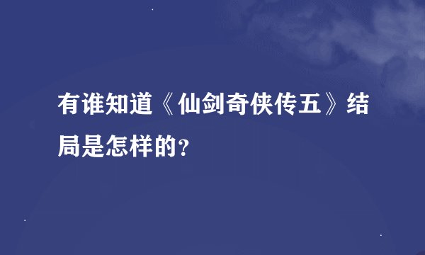 有谁知道《仙剑奇侠传五》结局是怎样的？