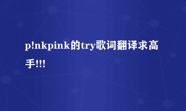 p!nkpink的try歌词翻译求高手!!!