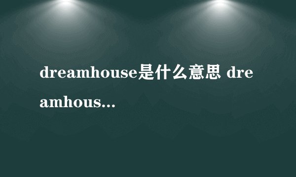 dreamhouse是什么意思 dreamhouse的意思