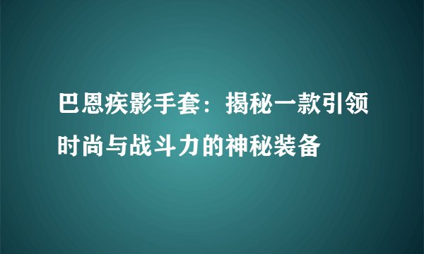 巴恩疾影手套：揭秘一款引领时尚与战斗力的神秘装备