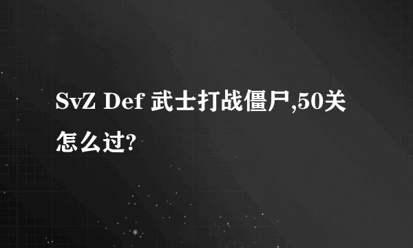 SvZ Def 武士打战僵尸,50关怎么过?