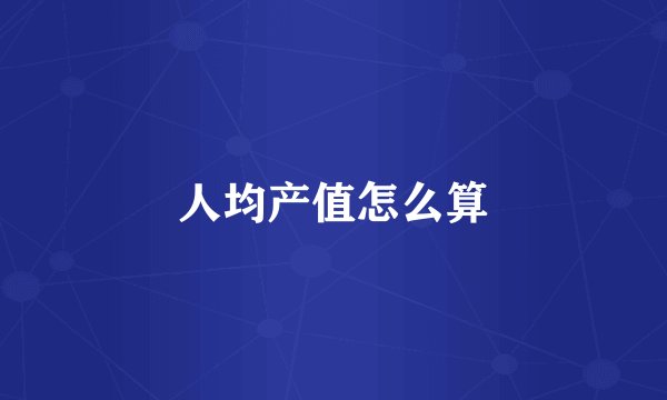 人均产值怎么算
