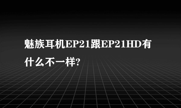 魅族耳机EP21跟EP21HD有什么不一样?