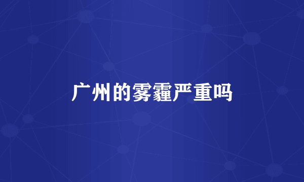 广州的雾霾严重吗